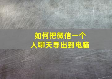 如何把微信一个人聊天导出到电脑