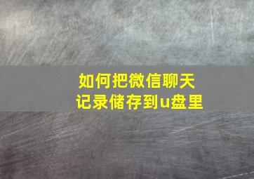 如何把微信聊天记录储存到u盘里