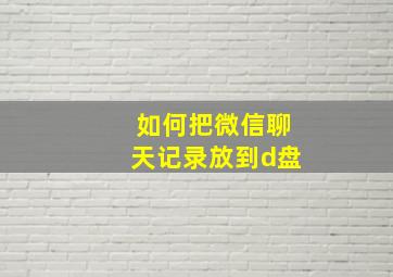 如何把微信聊天记录放到d盘