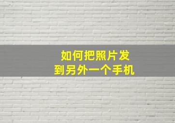 如何把照片发到另外一个手机