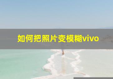 如何把照片变模糊vivo