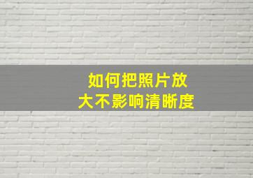 如何把照片放大不影响清晰度