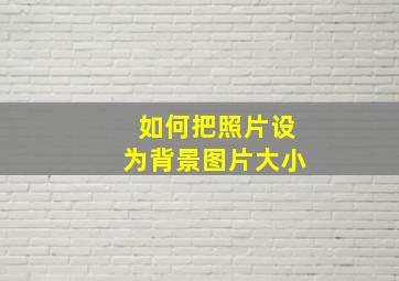 如何把照片设为背景图片大小