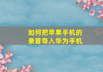 如何把苹果手机的录音导入华为手机