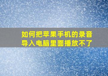 如何把苹果手机的录音导入电脑里面播放不了