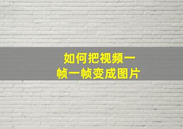 如何把视频一帧一帧变成图片