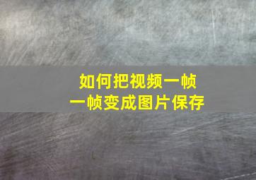 如何把视频一帧一帧变成图片保存