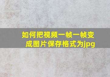 如何把视频一帧一帧变成图片保存格式为jpg