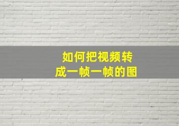 如何把视频转成一帧一帧的图