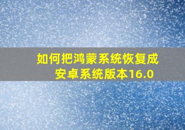 如何把鸿蒙系统恢复成安卓系统版本16.0