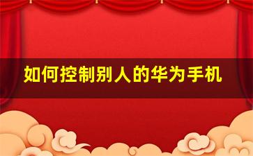 如何控制别人的华为手机