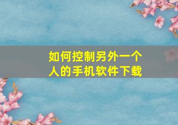 如何控制另外一个人的手机软件下载