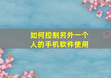 如何控制另外一个人的手机软件使用