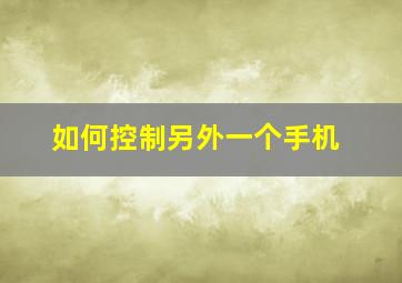 如何控制另外一个手机