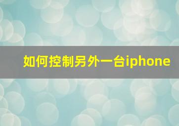 如何控制另外一台iphone