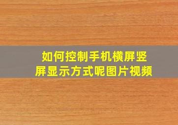 如何控制手机横屏竖屏显示方式呢图片视频