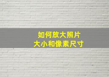 如何放大照片大小和像素尺寸