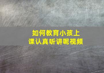 如何教育小孩上课认真听讲呢视频