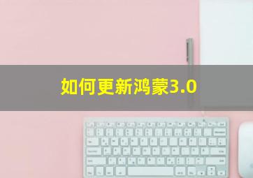 如何更新鸿蒙3.0