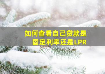 如何查看自己贷款是固定利率还是LPR