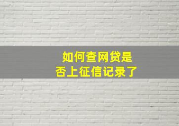 如何查网贷是否上征信记录了