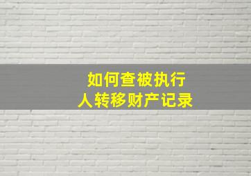 如何查被执行人转移财产记录