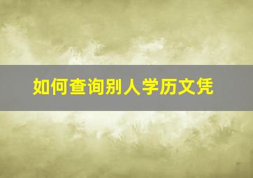 如何查询别人学历文凭