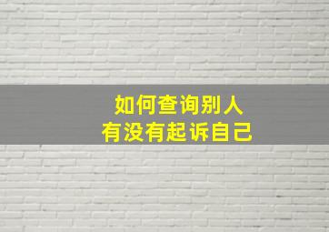 如何查询别人有没有起诉自己