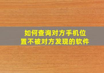 如何查询对方手机位置不被对方发现的软件