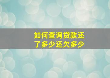 如何查询贷款还了多少还欠多少