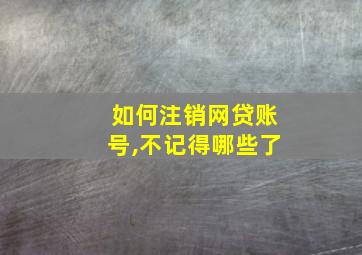 如何注销网贷账号,不记得哪些了