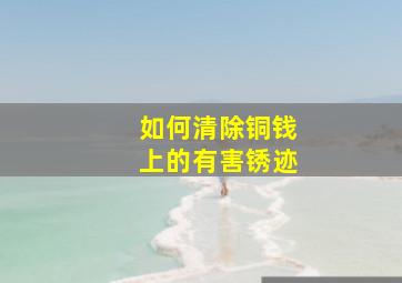 如何清除铜钱上的有害锈迹