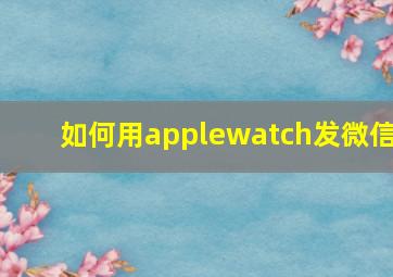 如何用applewatch发微信