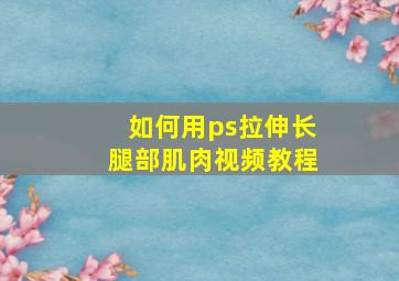 如何用ps拉伸长腿部肌肉视频教程