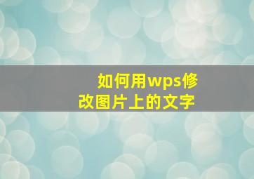 如何用wps修改图片上的文字