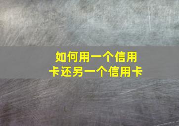 如何用一个信用卡还另一个信用卡