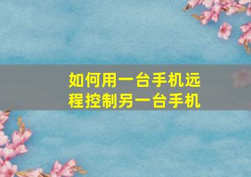 如何用一台手机远程控制另一台手机