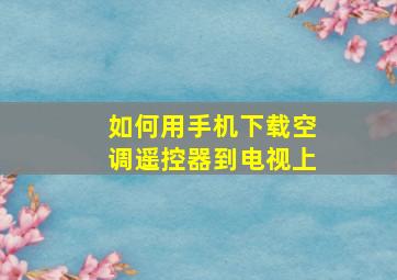 如何用手机下载空调遥控器到电视上