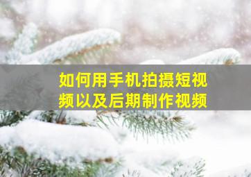 如何用手机拍摄短视频以及后期制作视频