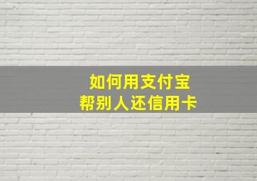 如何用支付宝帮别人还信用卡