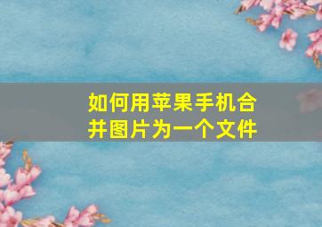 如何用苹果手机合并图片为一个文件