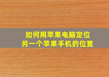 如何用苹果电脑定位另一个苹果手机的位置