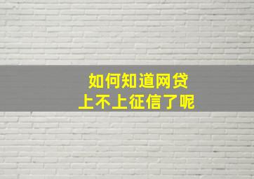 如何知道网贷上不上征信了呢