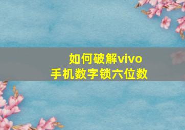 如何破解vivo手机数字锁六位数