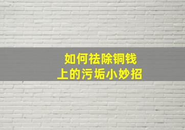 如何祛除铜钱上的污垢小妙招