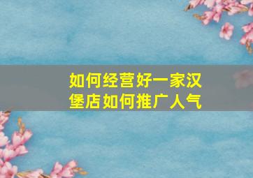 如何经营好一家汉堡店如何推广人气