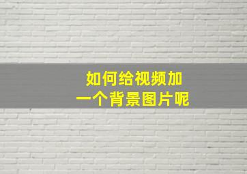 如何给视频加一个背景图片呢