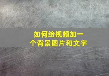 如何给视频加一个背景图片和文字