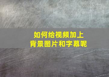 如何给视频加上背景图片和字幕呢