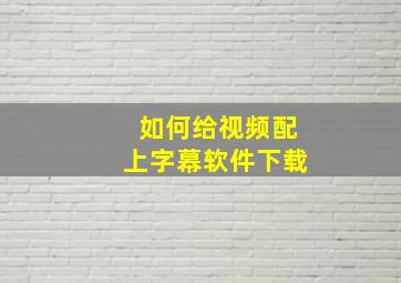 如何给视频配上字幕软件下载